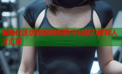 海角社区优质教师招聘平台助力教育人才汇聚