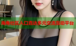 海角社区入口直达多元交流互动平台