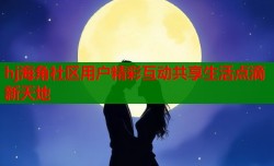 hj海角社区用户精彩互动共享生活点滴新天地