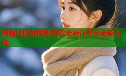 海角社区优质账号安全转让平台全新上线