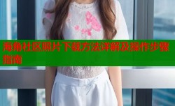 海角社区照片下载方法详解及操作步骤指南