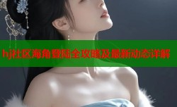 hj社区海角登陆全攻略及最新动态详解