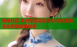 海角社区 本地生活互动平台 轻松发布活动求助闲置信息
