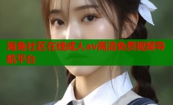 海角社区在线成人av高清免费视频导航平台