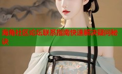 海角社区论坛联系指南快速解决疑问秘诀