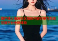 国产成人海角社区精彩内容分享与互动交流平台全新体验
