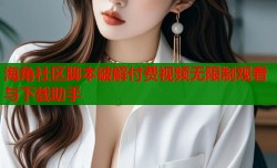 海角社区脚本破解付费视频无限制观看与下载助手