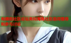 有哪些社区论坛类似海角社区值得推荐和参与讨论