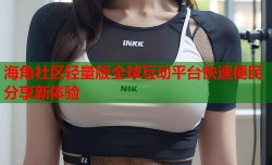海角社区轻量版全球互动平台快速便民分享新体验