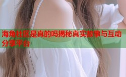 海角社区是真的吗揭秘真实故事与互动分享平台