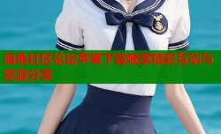 海角社区论坛苹果下载畅享精彩互动与资源分享