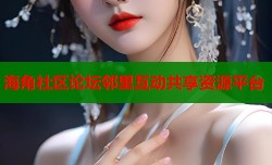 海角社区论坛邻里互动共享资源平台
