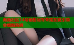 海角社区14号销售冠军荣耀加冕引领业绩新高峰