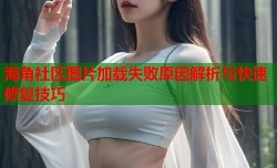 海角社区图片加载失败原因解析与快速修复技巧