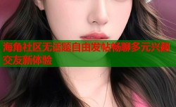 海角社区无话题自由发帖畅聊多元兴趣交友新体验