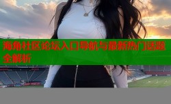 海角社区论坛入口导航与最新热门话题全解析