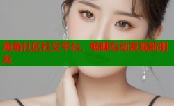 海角社区社交平台，畅聊互动发现新朋友