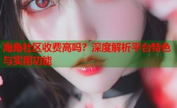 海角社区收费高吗？深度解析平台特色与实用功能