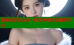 海角社区怎么走一站式本地生活服务平台