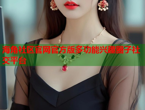 海角社区官网官方版多功能兴趣圈子社交平台  第1张