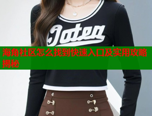海角社区怎么找到快速入口及实用攻略揭秘  第1张