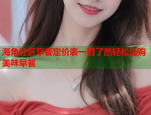 海角社区早餐定价表一目了然轻松选购美味早餐  第2张
