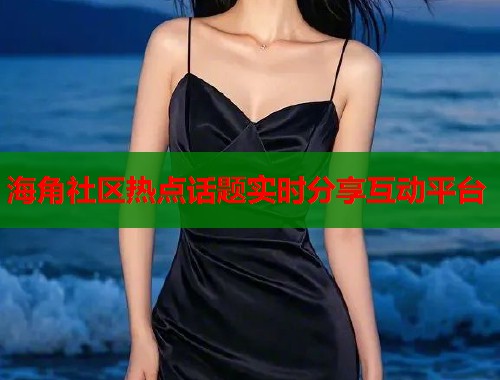 海角社区热点话题实时分享互动平台  第1张