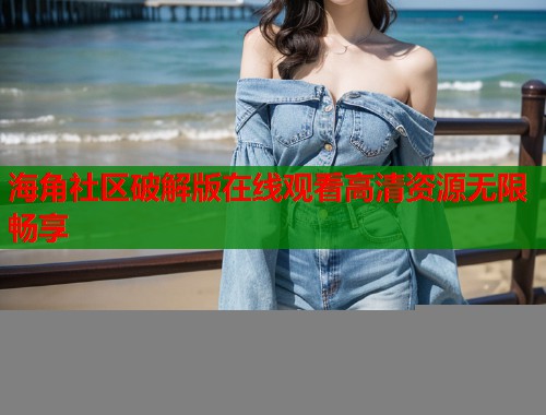 海角社区破解版在线观看高清资源无限畅享  第1张