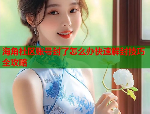 海角社区账号封了怎么办快速解封技巧全攻略  第1张