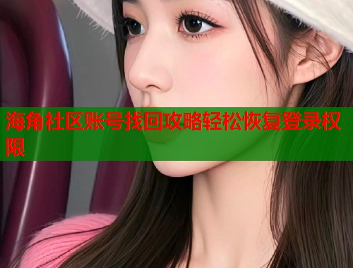 海角社区账号找回攻略轻松恢复登录权限  第1张