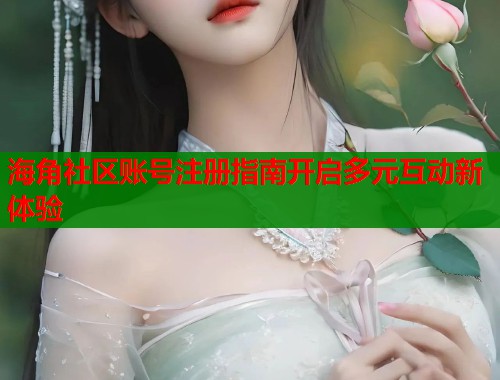 海角社区账号注册指南开启多元互动新体验  第1张