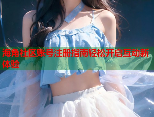 海角社区账号注册指南轻松开启互动新体验  第1张