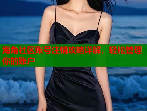 海角社区账号注销攻略详解，轻松管理你的账户  第1张