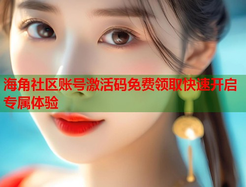 海角社区账号激活码免费领取快速开启专属体验  第1张