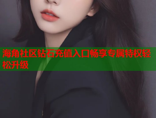 海角社区钻石充值入口畅享专属特权轻松升级  第2张