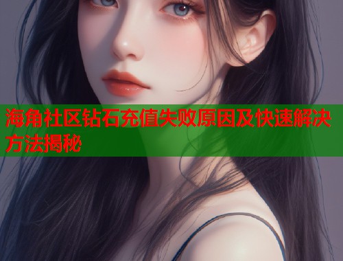 海角社区钻石充值失败原因及快速解决方法揭秘  第1张