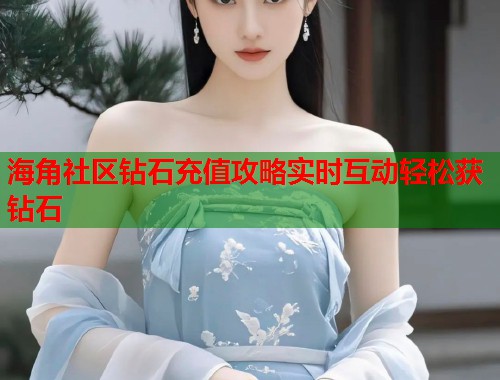 海角社区钻石充值攻略实时互动轻松获钻石  第1张
