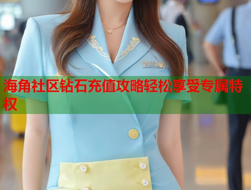海角社区钻石充值攻略轻松享受专属特权  第2张