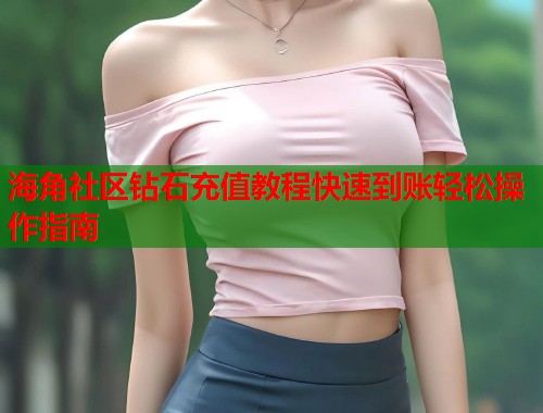 海角社区钻石充值教程快速到账轻松操作指南  第1张