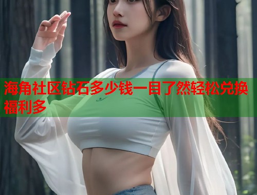 海角社区钻石多少钱一目了然轻松兑换福利多  第2张