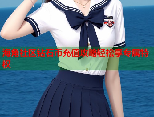 海角社区钻石币充值攻略轻松享专属特权  第1张