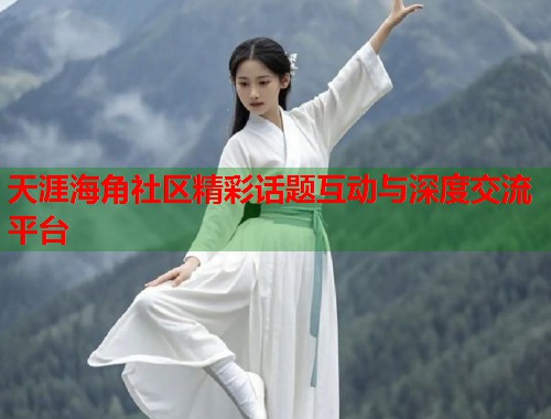 天涯海角社区精彩话题互动与深度交流平台  第1张