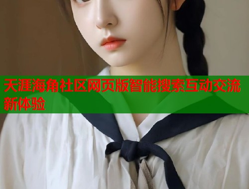 天涯海角社区网页版智能搜索互动交流新体验  第1张