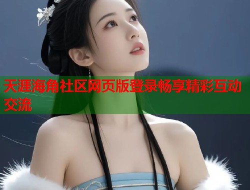 天涯海角社区网页版登录畅享精彩互动交流  第2张