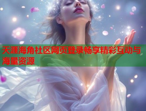 天涯海角社区网页登录畅享精彩互动与海量资源  第1张
