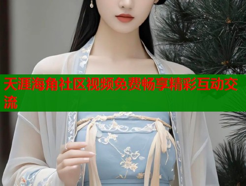 天涯海角社区视频免费畅享精彩互动交流  第1张