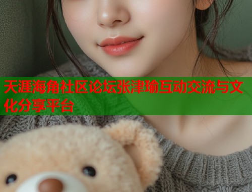 天涯海角社区论坛张津瑜互动交流与文化分享平台  第1张