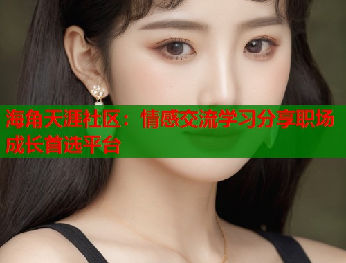 海角天涯社区：情感交流学习分享职场成长首选平台  第2张