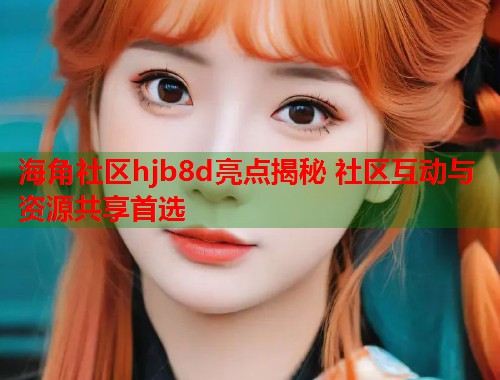 海角社区hjb8d亮点揭秘 社区互动与资源共享首选  第1张
