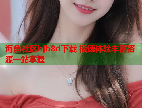 海角社区hjb8d下载 极速体验丰富资源一站掌握  第1张
